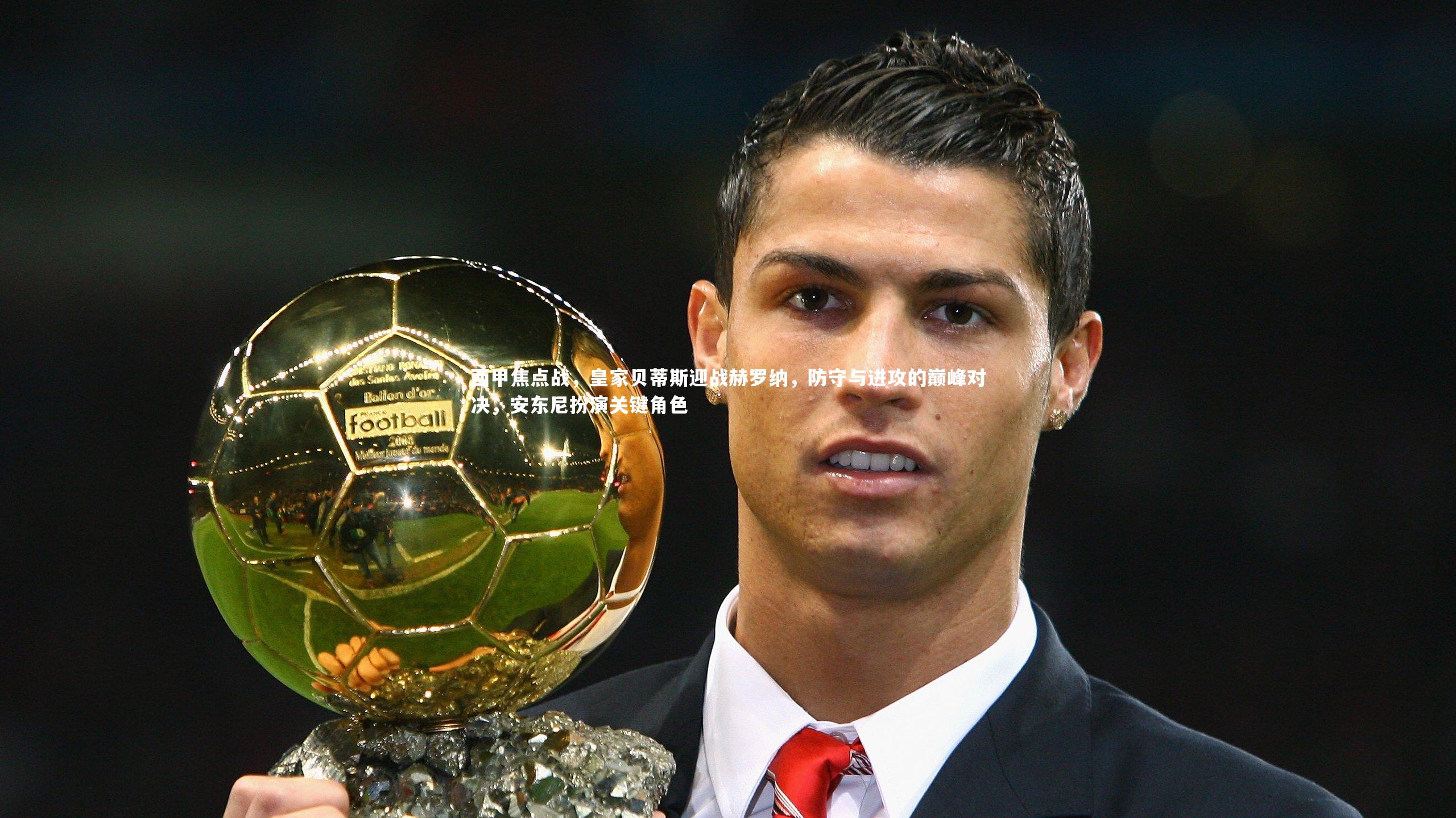 西甲焦点战，皇家贝蒂斯迎战赫罗纳，防守与进攻的巅峰对决，安东尼扮演关键角色