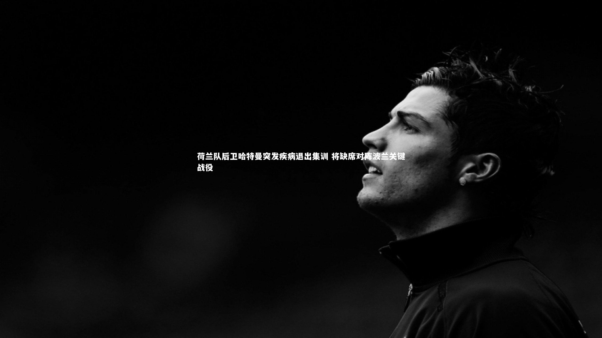 荷兰队后卫哈特曼突发疾病退出集训 将缺席对阵波兰关键战役