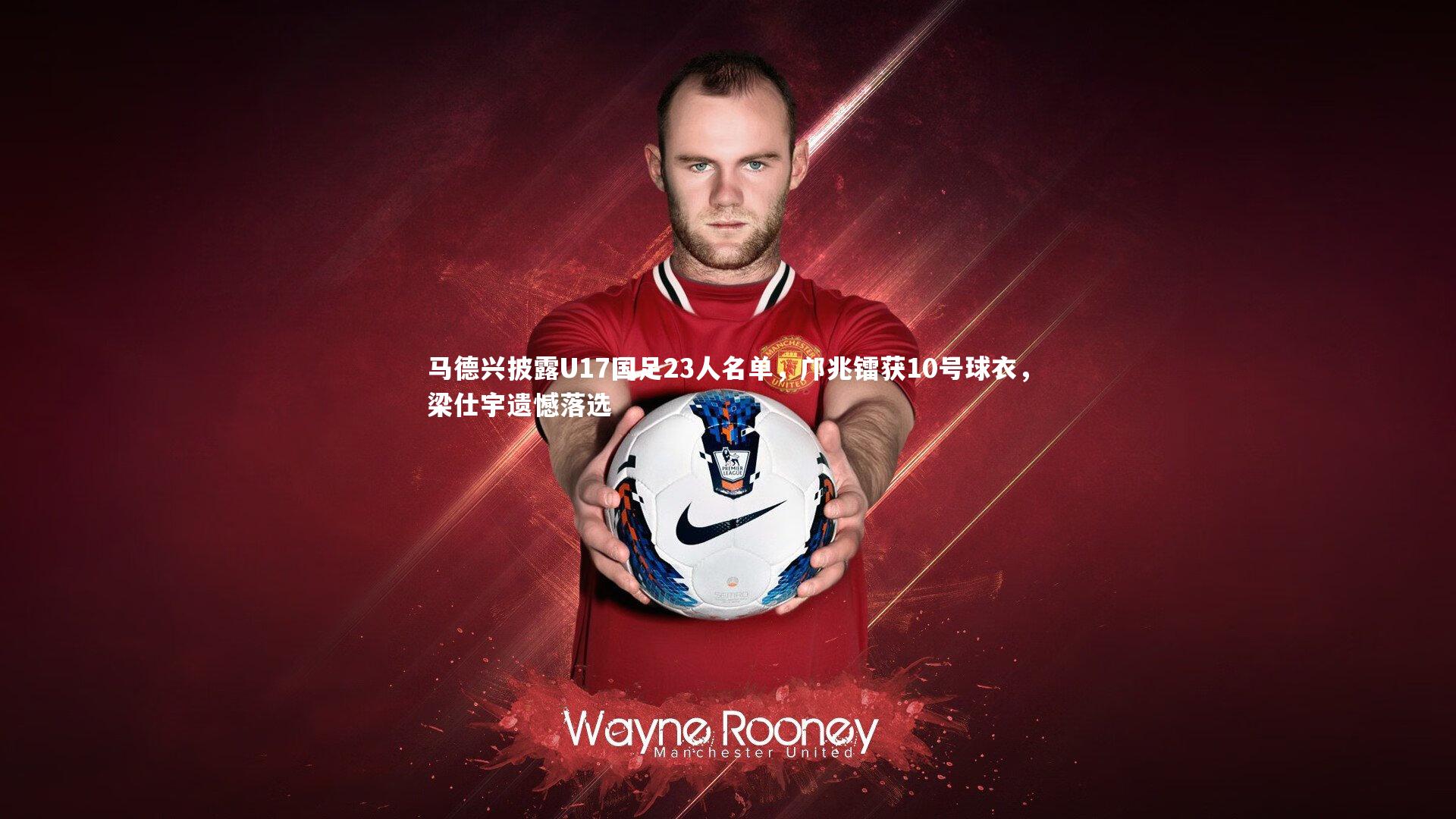 马德兴披露U17国足23人名单，邝兆镭获10号球衣，梁仕宇遗憾落选