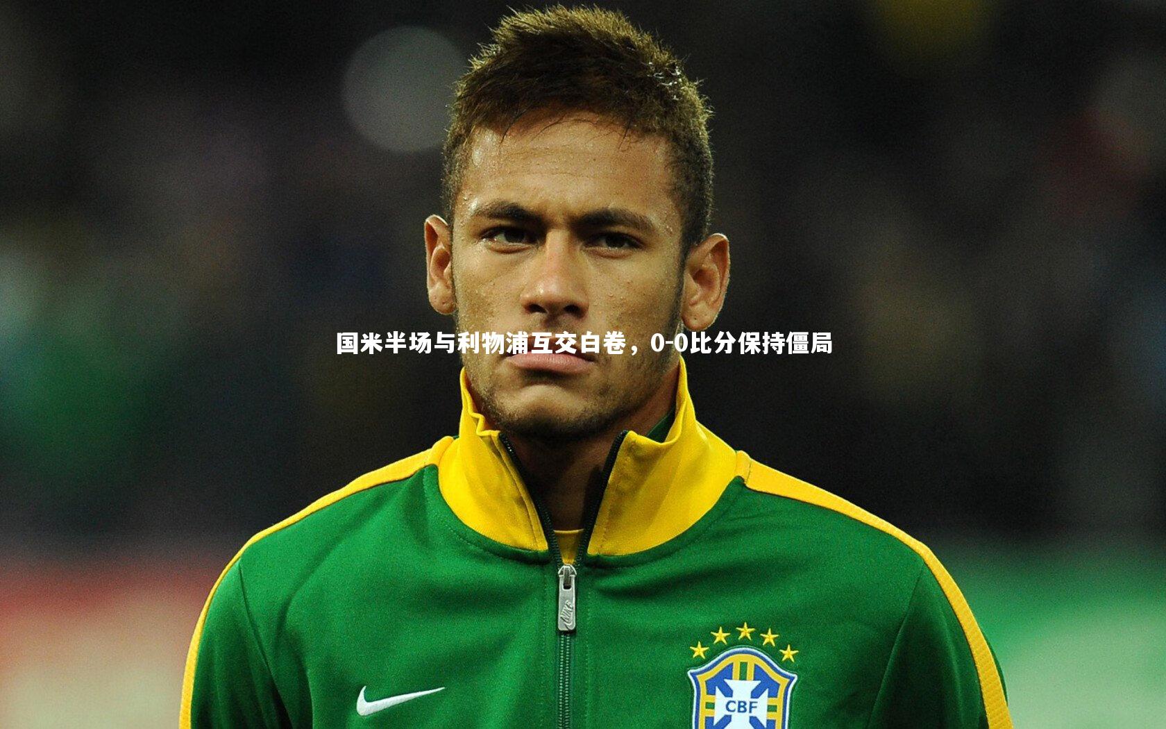 国米半场与利物浦互交白卷，0-0比分保持僵局