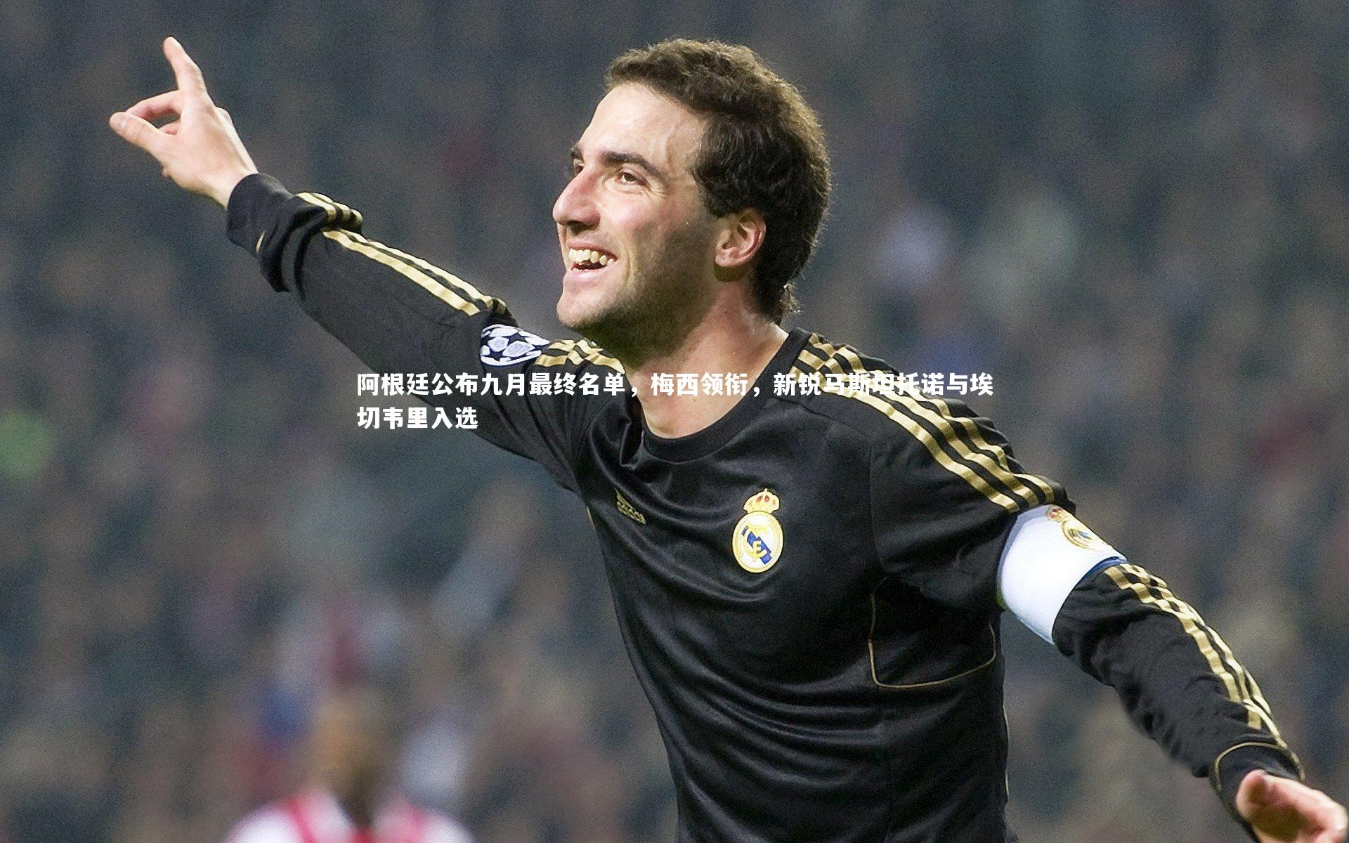 阿根廷公布九月最终名单，梅西领衔，新锐马斯坦托诺与埃切韦里入选