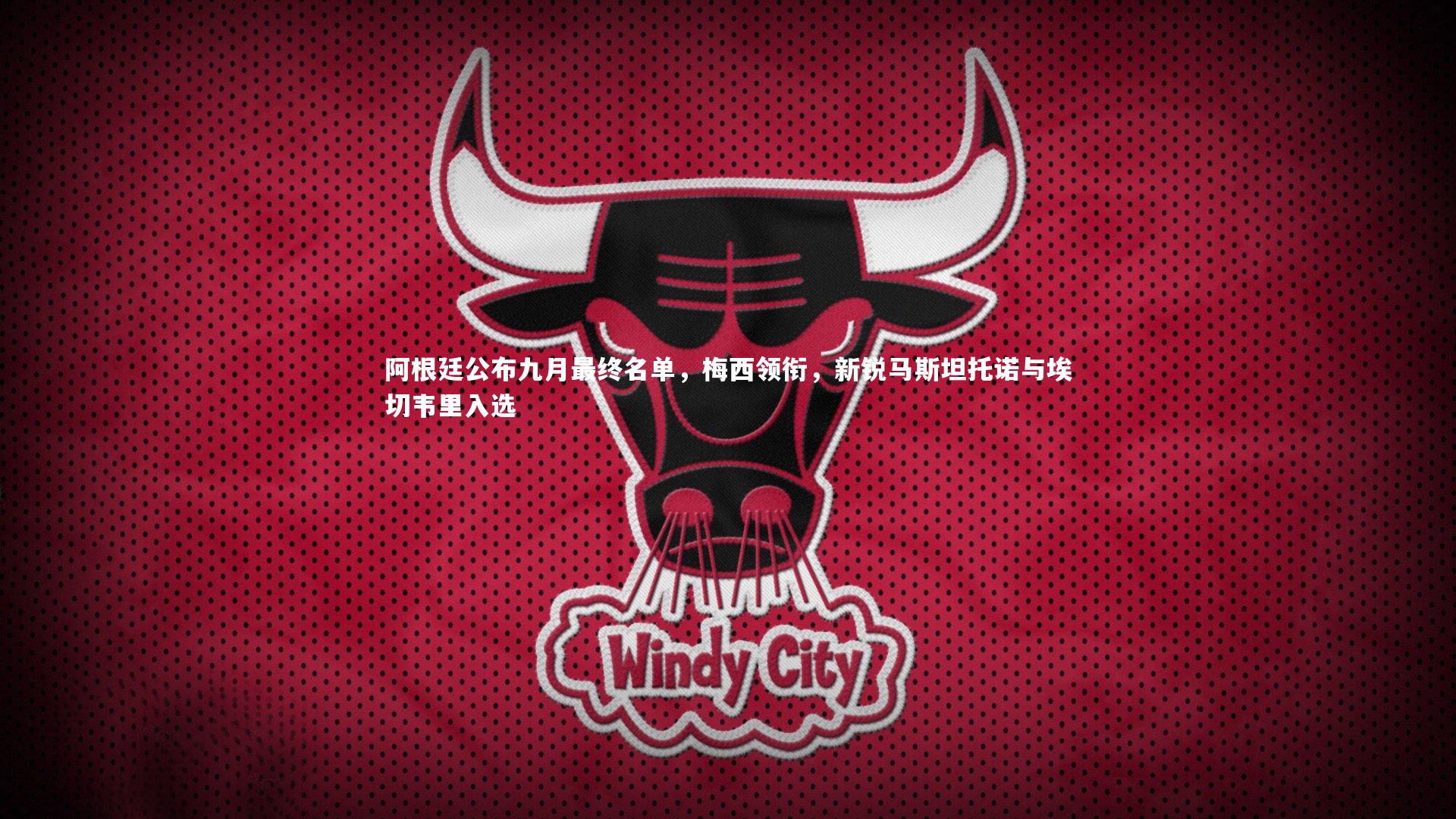 阿根廷公布九月最终名单，梅西领衔，新锐马斯坦托诺与埃切韦里入选