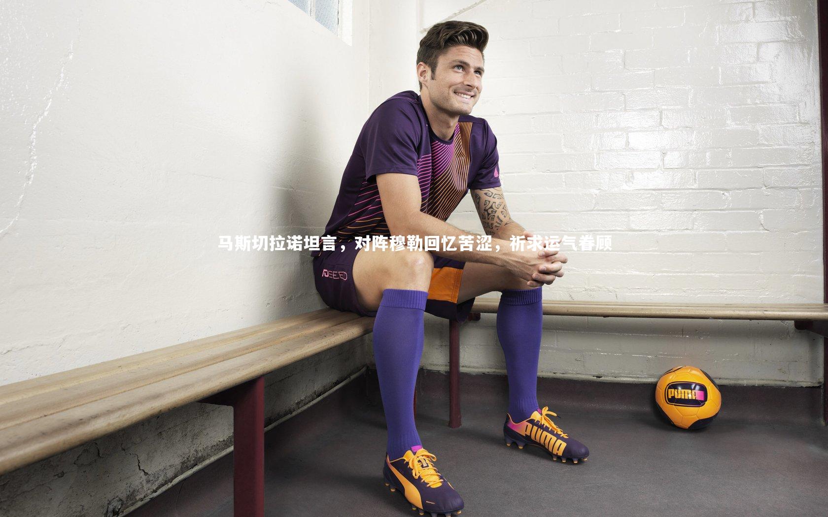 马斯切拉诺坦言，对阵穆勒回忆苦涩，祈求运气眷顾