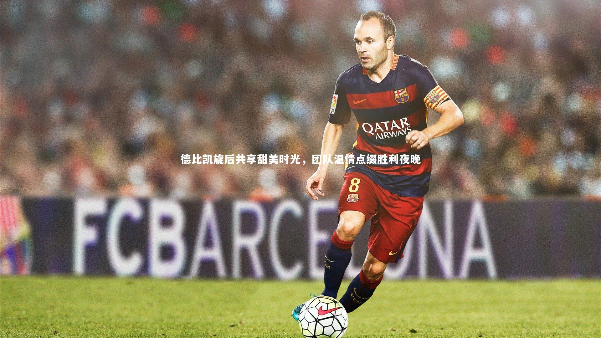 德比凯旋后共享甜美时光，团队温情点缀胜利夜晚