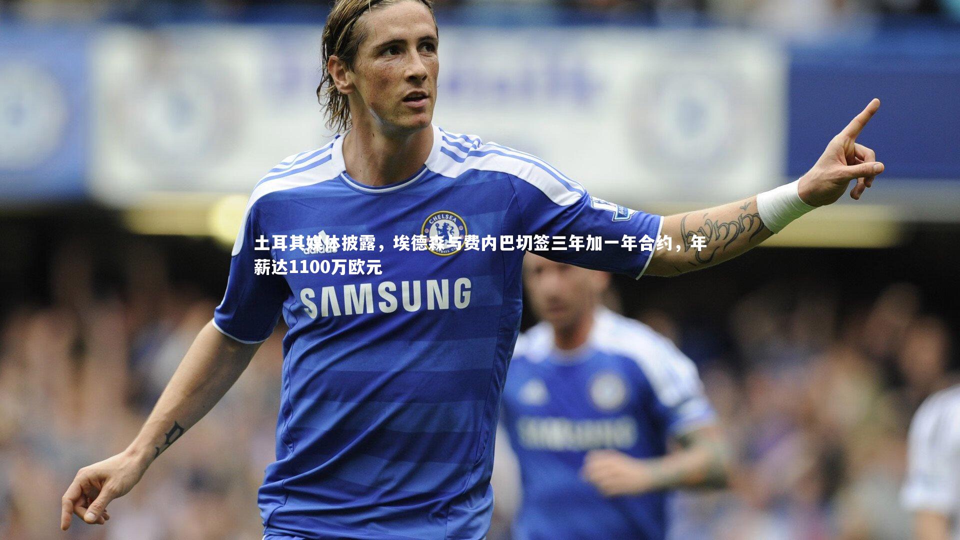 土耳其媒体披露，埃德森与费内巴切签三年加一年合约，年薪达1100万欧元