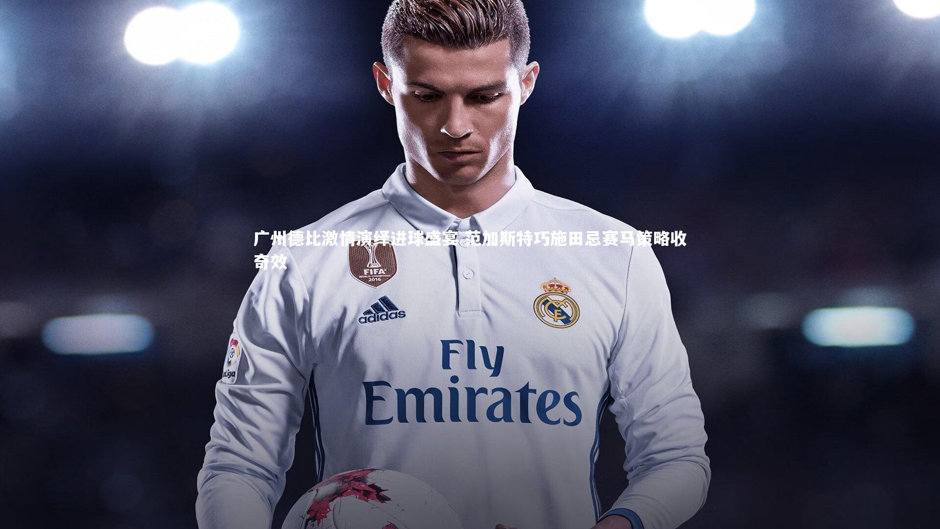 广州德比激情演绎进球盛宴 范加斯特巧施田忌赛马策略收奇效