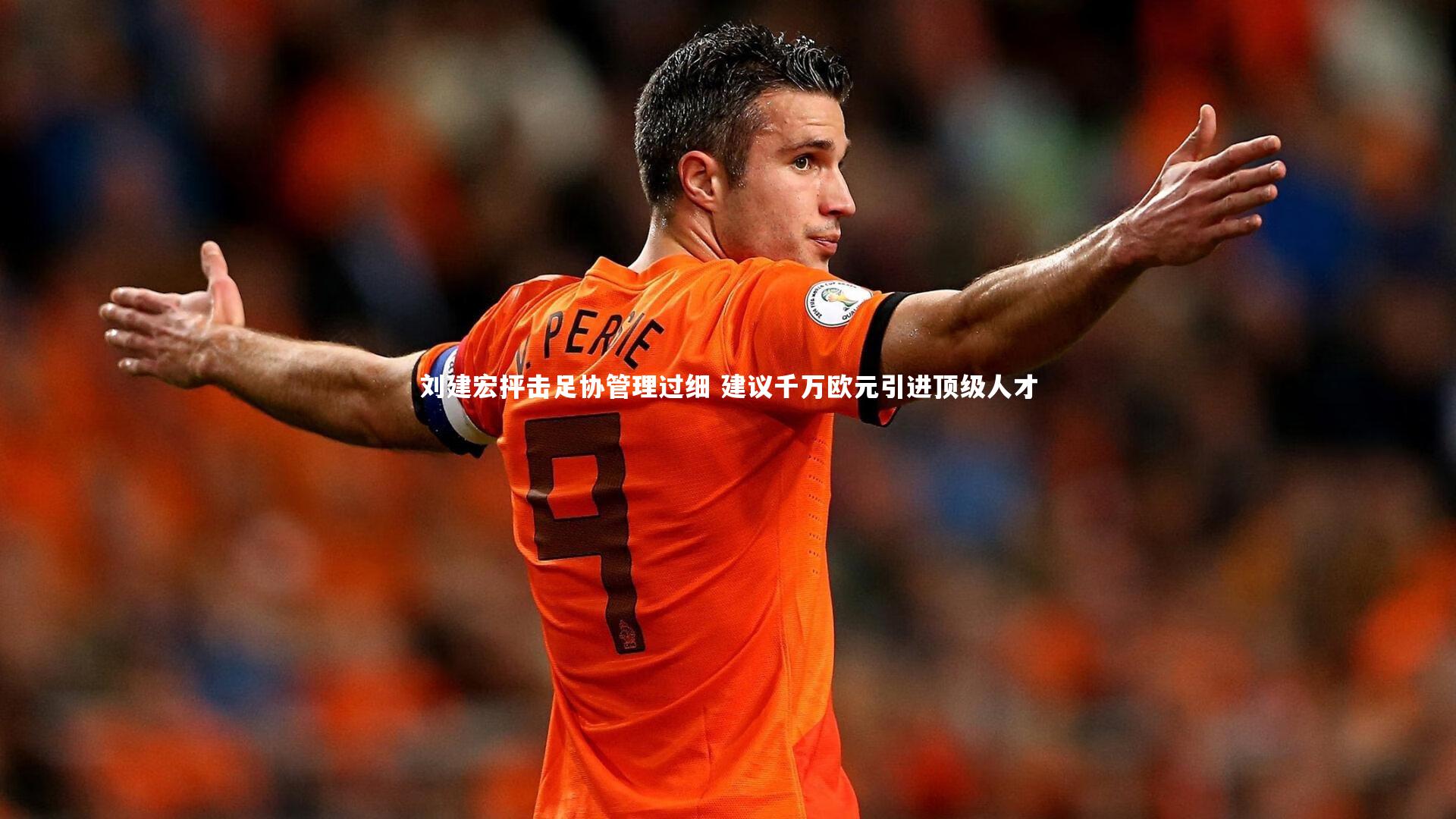 刘建宏抨击足协管理过细 建议千万欧元引进顶级人才