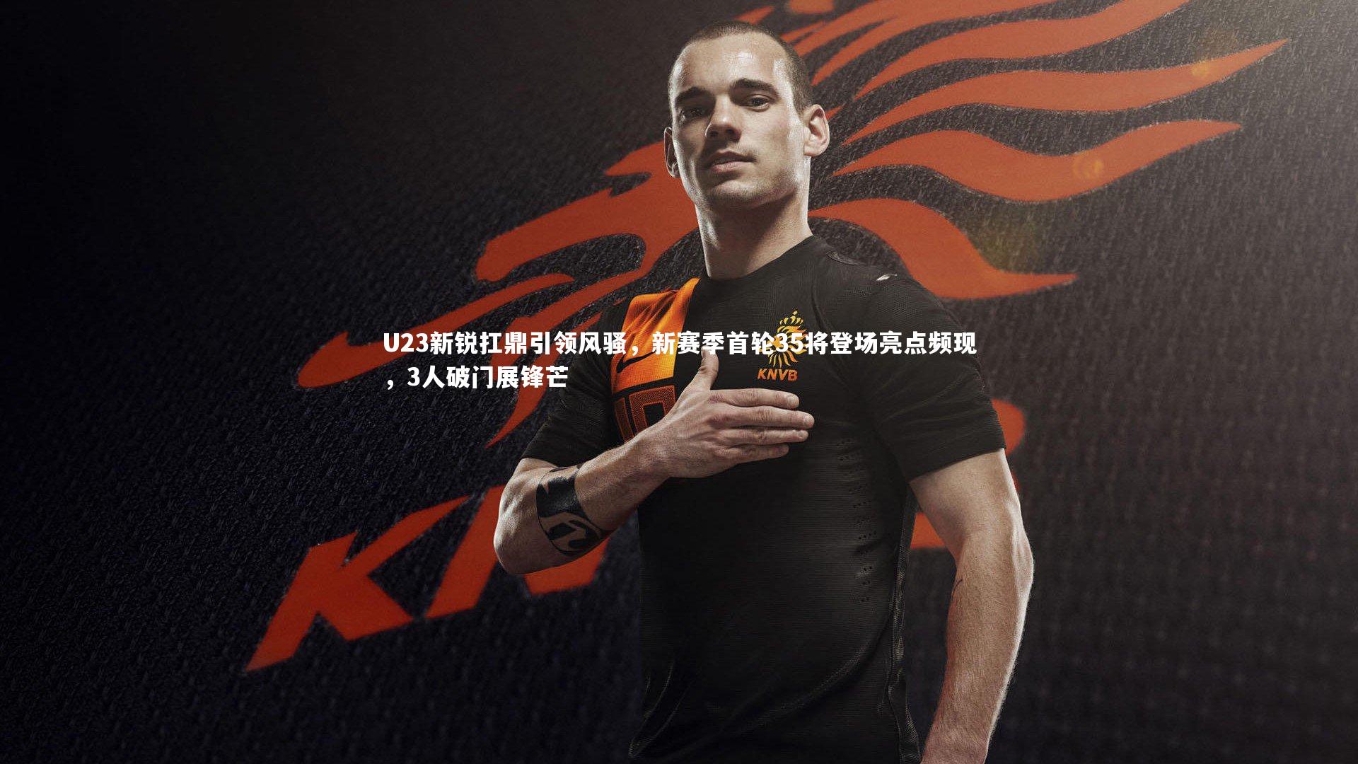U23新锐扛鼎引领风骚，新赛季首轮35将登场亮点频现，3人破门展锋芒